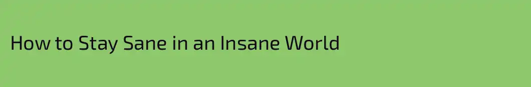 How to Stay Sane in an Insane World